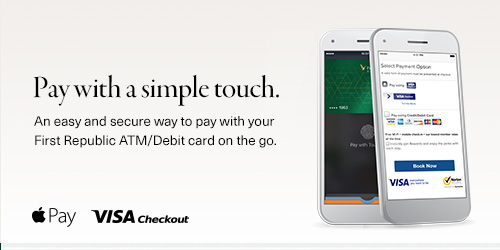 Pay with a simple touch by using either Apple Pay or Visa Checkout. Easy and secure with your First Republic Bank ATM/Debit card. 